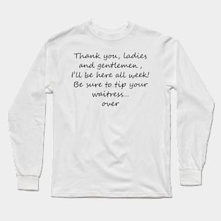 I'll be here all week - tip your waitress... over! Dark text Long Sleeve T-Shirt